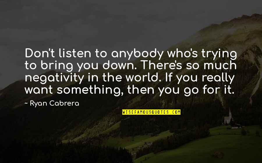 Bring You Down Quotes By Ryan Cabrera: Don't listen to anybody who's trying to bring Bring You Down Quotes By Ryan Cabrera: Don't listen to anybody who's trying to bring