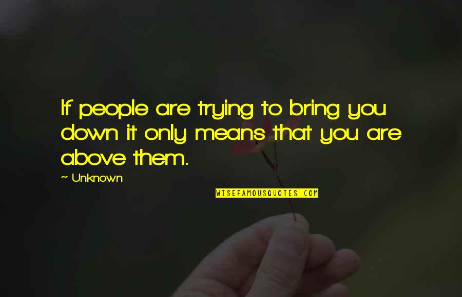 Bring You Down Quotes By Unknown: If people are trying to bring you down