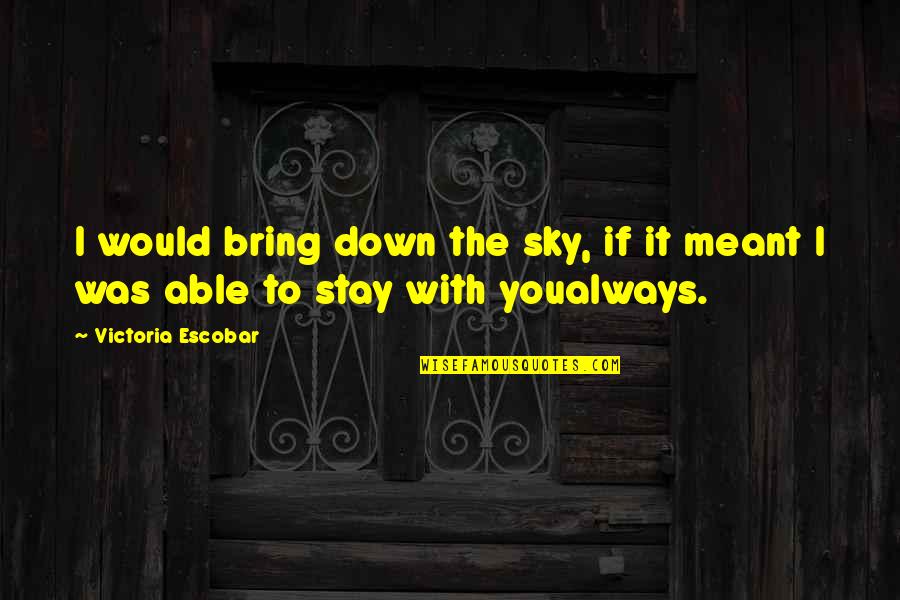 Bring You Down Quotes By Victoria Escobar: I would bring down the sky, if it Bring You Down Quotes By Victoria Escobar: I would bring down the sky, if it