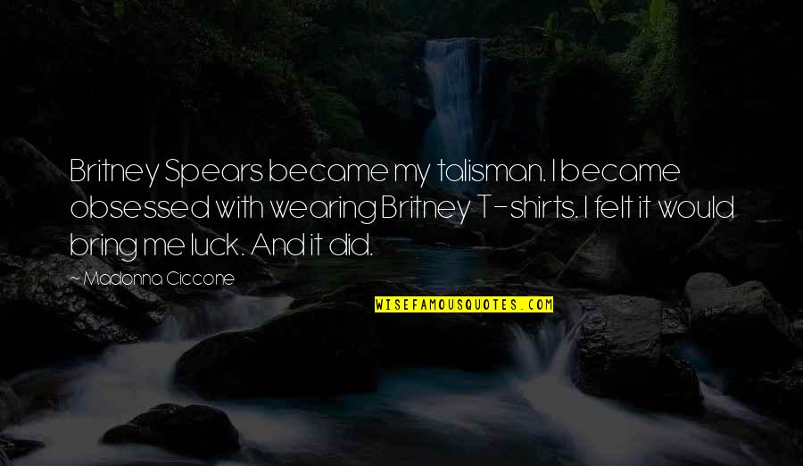 Bring You Luck Quotes By Madonna Ciccone: Britney Spears became my talisman. I became obsessed
