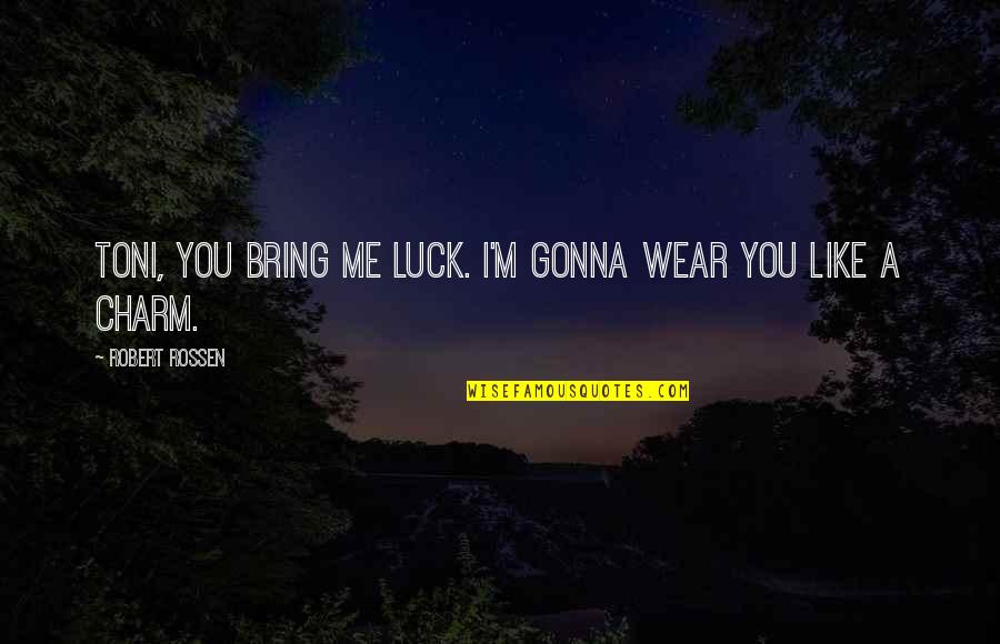 Bring You Luck Quotes By Robert Rossen: Toni, you bring me luck. I'm gonna wear Bring You Luck Quotes By Robert Rossen: Toni, you bring me luck. I'm gonna wear