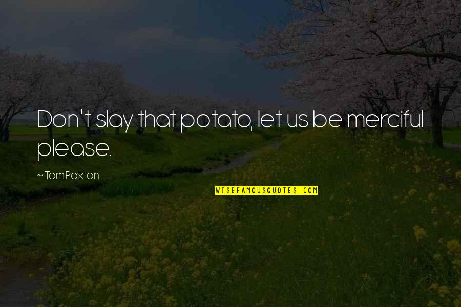 Bring Your A Game Memorable Quotes By Tom Paxton: Don't slay that potato, let us be merciful
