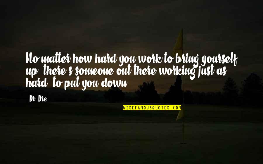 Bring Yourself Down Quotes By Dr. Dre: No matter how hard you work to bring