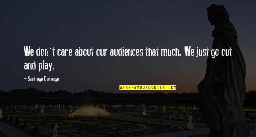 Bringel Quotes By Santiago Durango: We don't care about our audiences that much. Bringel Quotes By Santiago Durango: We don't care about our audiences that much.