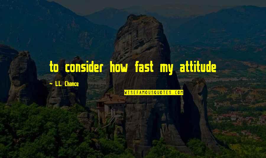 Bringer Inn Quotes By L.L. Chance: to consider how fast my attitude Bringer Inn Quotes By L.L. Chance: to consider how fast my attitude
