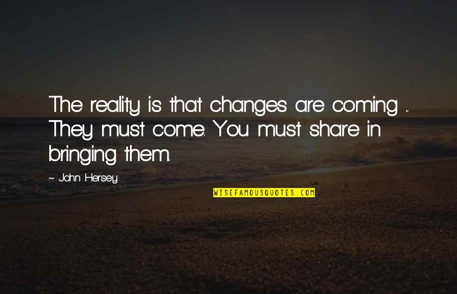 Bringing A Change Quotes By John Hersey: The reality is that changes are coming ...