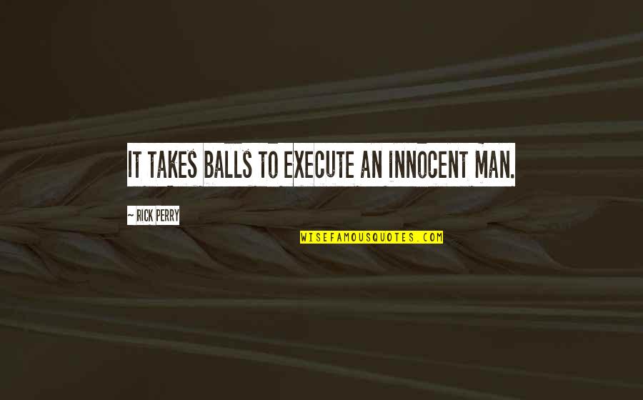 Bringing A Change Quotes By Rick Perry: It takes balls to execute an innocent man.