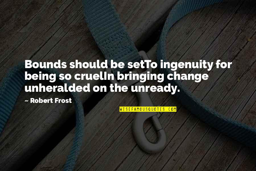 Bringing A Change Quotes By Robert Frost: Bounds should be setTo ingenuity for being so