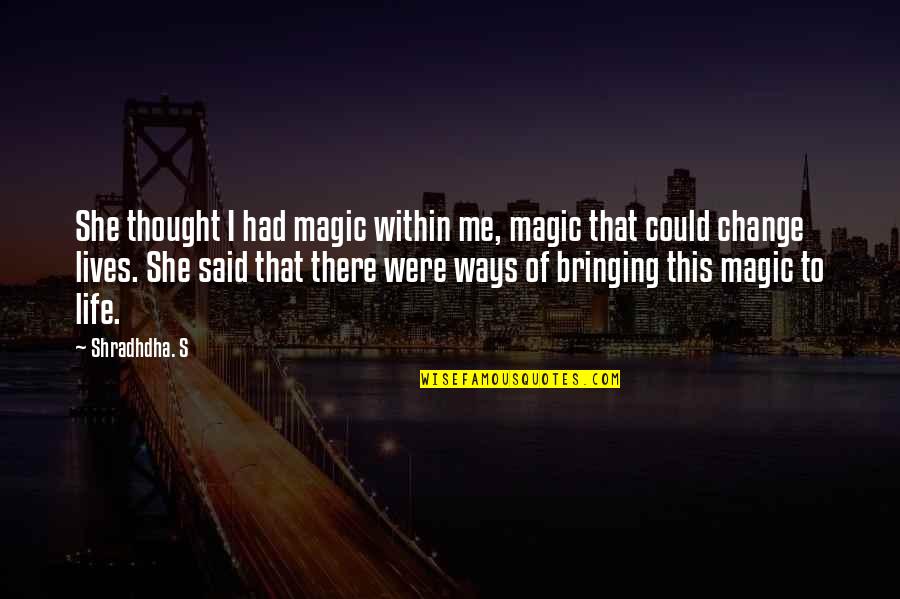 Bringing A Change Quotes By Shradhdha. S: She thought I had magic within me, magic