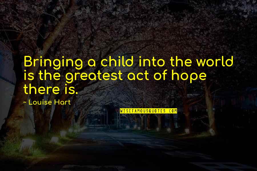 Bringing A Child Into The World Quotes By Louise Hart: Bringing a child into the world is the