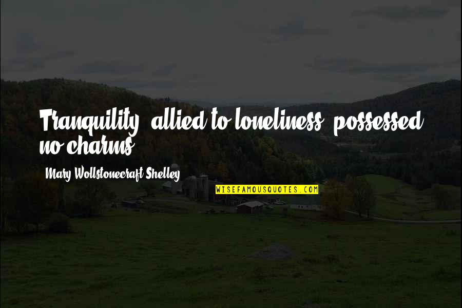 Bringing About Change Quotes By Mary Wollstonecraft Shelley: Tranquility, allied to loneliness, possessed no charms.
