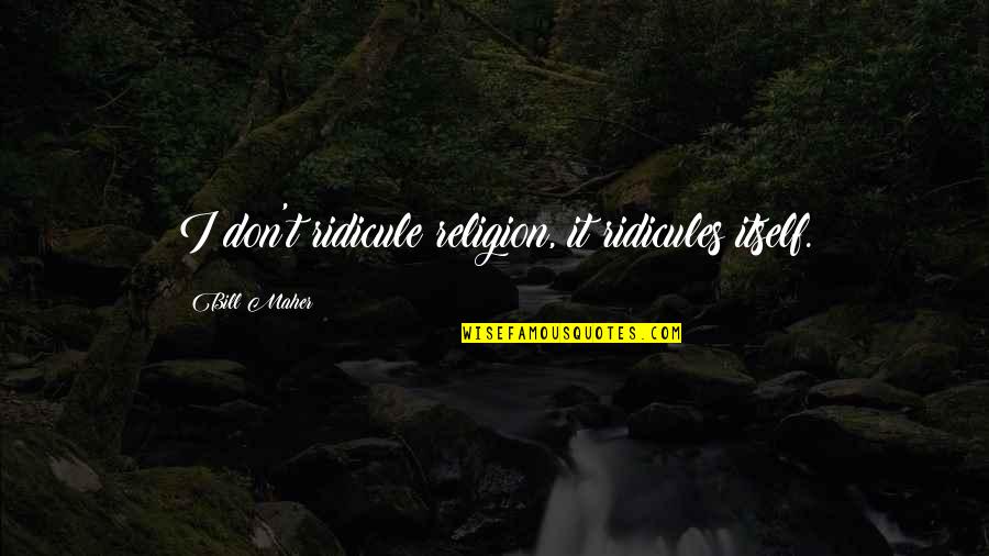 Bringing Babies Into The World Quotes By Bill Maher: I don't ridicule religion, it ridicules itself. Bringing Babies Into The World Quotes By Bill Maher: I don't ridicule religion, it ridicules itself.