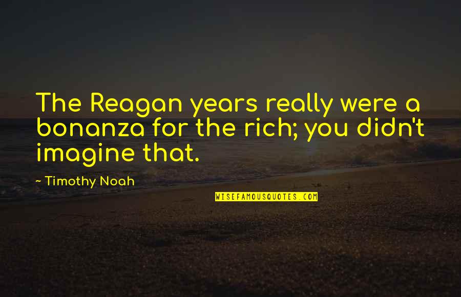 Bringing Babies Into The World Quotes By Timothy Noah: The Reagan years really were a bonanza for