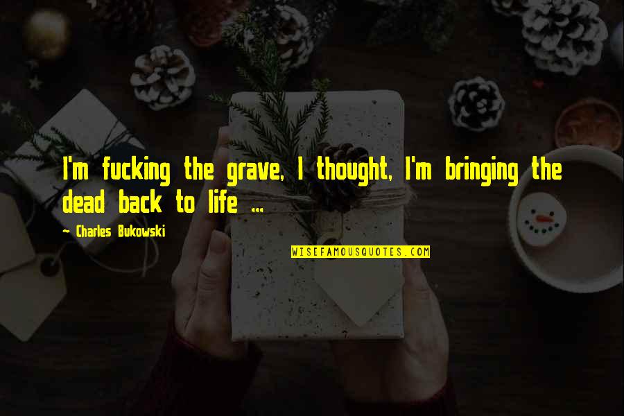 Bringing Back The Dead Quotes By Charles Bukowski: I'm fucking the grave, I thought, I'm bringing