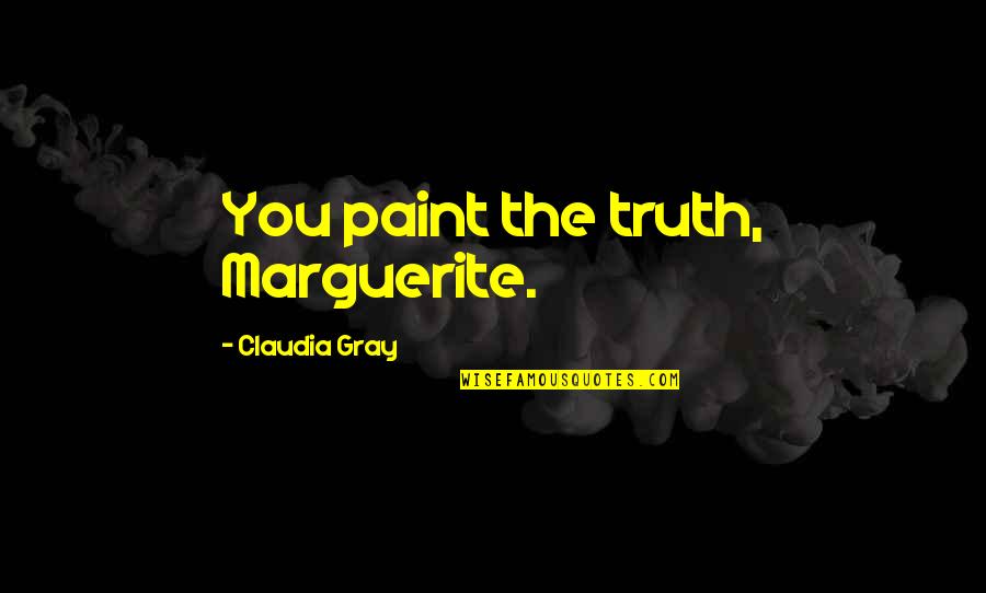 Bringing Back The Past Quotes By Claudia Gray: You paint the truth, Marguerite. Bringing Back The Past Quotes By Claudia Gray: You paint the truth, Marguerite.