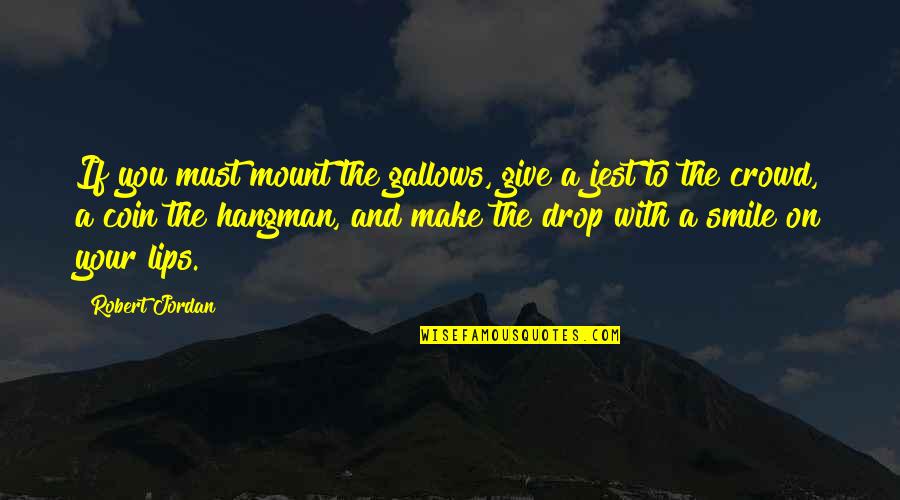 Bringing Down Quotes By Robert Jordan: If you must mount the gallows, give a Bringing Down Quotes By Robert Jordan: If you must mount the gallows, give a