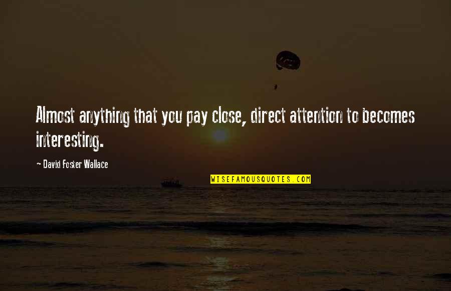 Bringing Down The House Quotes By David Foster Wallace: Almost anything that you pay close, direct attention Bringing Down The House Quotes By David Foster Wallace: Almost anything that you pay close, direct attention