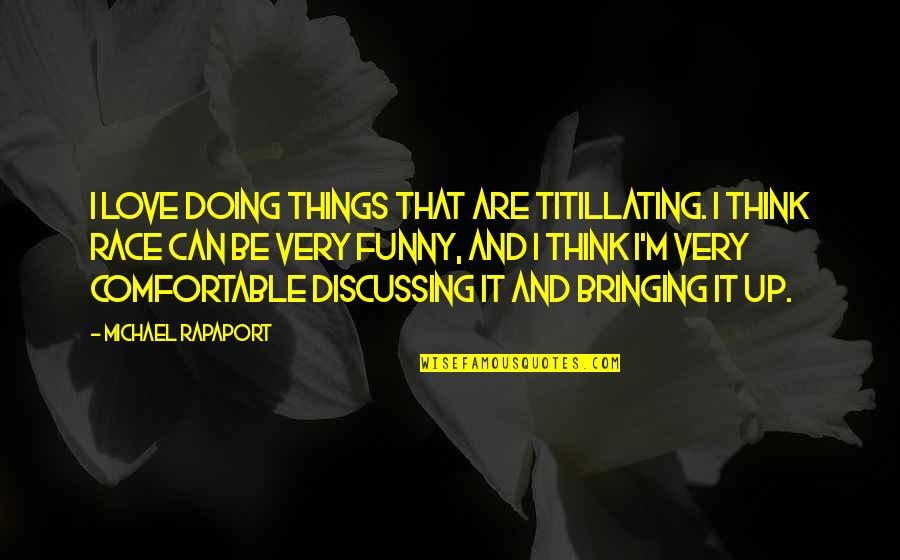 Bringing Each Other Up Quotes By Michael Rapaport: I love doing things that are titillating. I Bringing Each Other Up Quotes By Michael Rapaport: I love doing things that are titillating. I
