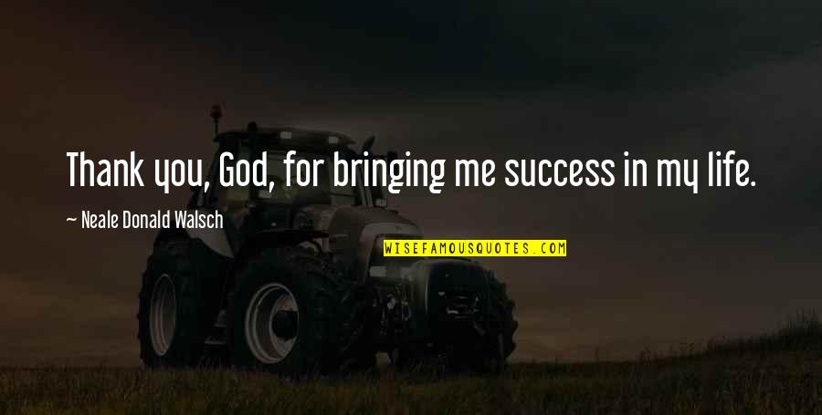Bringing Each Other Up Quotes By Neale Donald Walsch: Thank you, God, for bringing me success in Bringing Each Other Up Quotes By Neale Donald Walsch: Thank you, God, for bringing me success in