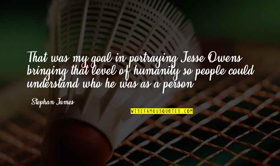Bringing Each Other Up Quotes By Stephan James: That was my goal in portraying Jesse Owens: Bringing Each Other Up Quotes By Stephan James: That was my goal in portraying Jesse Owens: