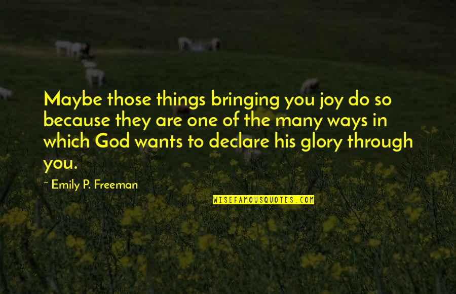 Bringing Glory To God Quotes By Emily P. Freeman: Maybe those things bringing you joy do so