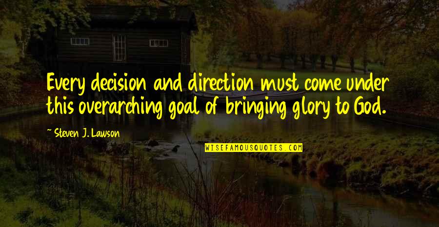 Bringing Glory To God Quotes By Steven J. Lawson: Every decision and direction must come under this