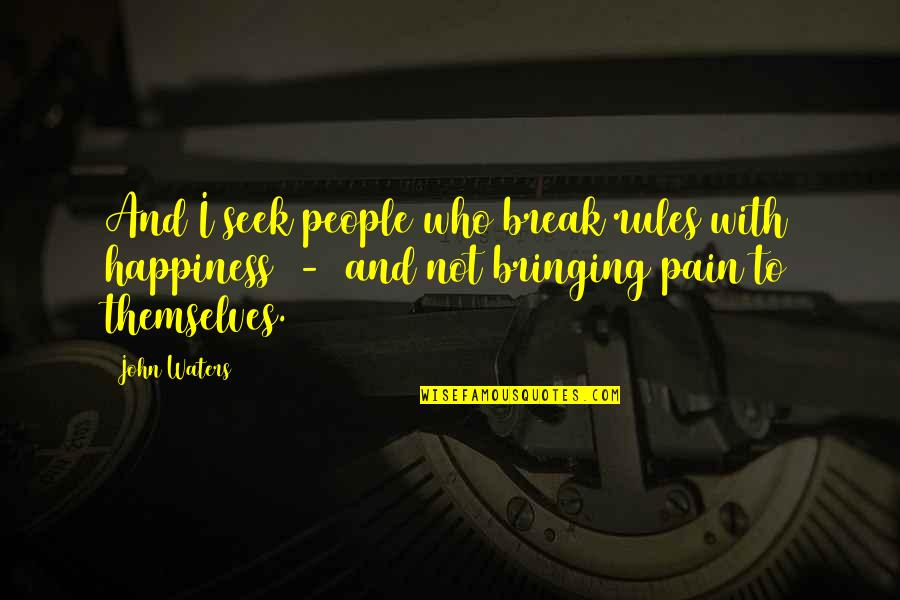 Bringing Happiness Quotes By John Waters: And I seek people who break rules with