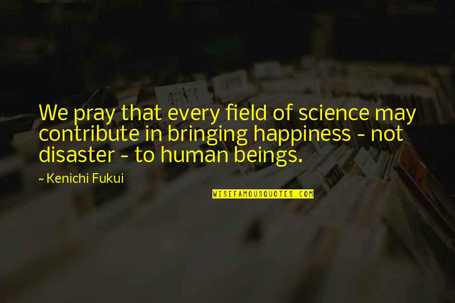 Bringing Happiness Quotes By Kenichi Fukui: We pray that every field of science may