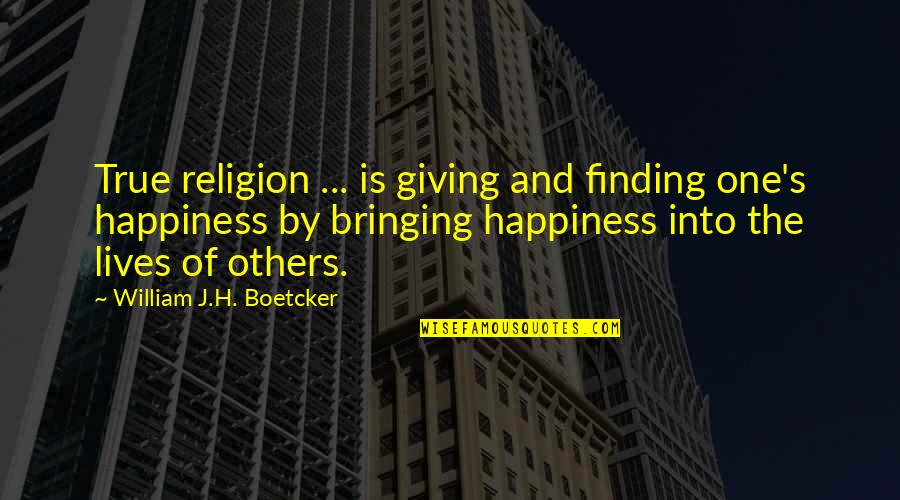 Bringing Happiness Quotes By William J.H. Boetcker: True religion ... is giving and finding one's