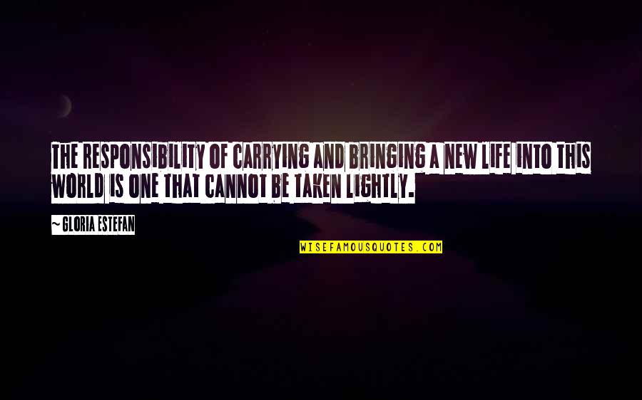 Bringing Life Into The World Quotes By Gloria Estefan: The responsibility of carrying and bringing a new Bringing Life Into The World Quotes By Gloria Estefan: The responsibility of carrying and bringing a new