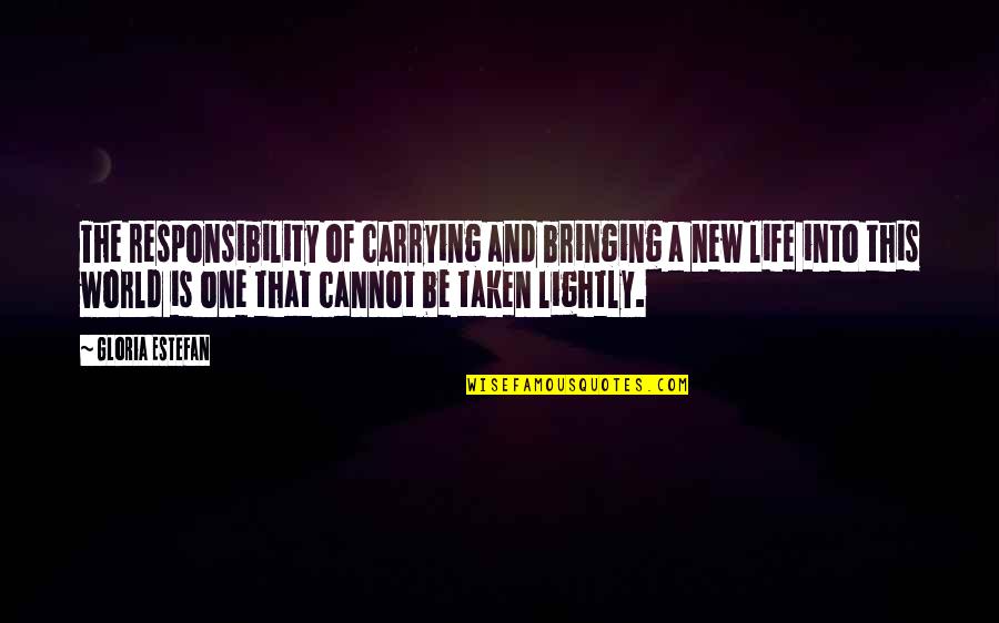 Bringing Life Into The World Quotes By Gloria Estefan: The responsibility of carrying and bringing a new