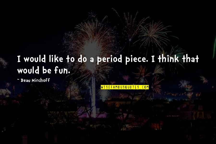 Bringing Life Into This World Quotes By Beau Mirchoff: I would like to do a period piece. Bringing Life Into This World Quotes By Beau Mirchoff: I would like to do a period piece.