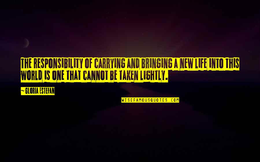 Bringing Life Into This World Quotes By Gloria Estefan: The responsibility of carrying and bringing a new Bringing Life Into This World Quotes By Gloria Estefan: The responsibility of carrying and bringing a new