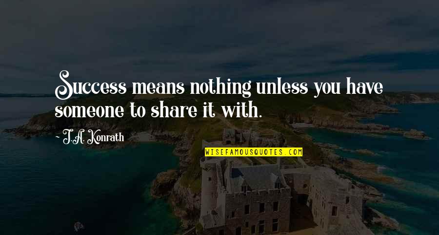 Bringing Life Into This World Quotes By J.A. Konrath: Success means nothing unless you have someone to