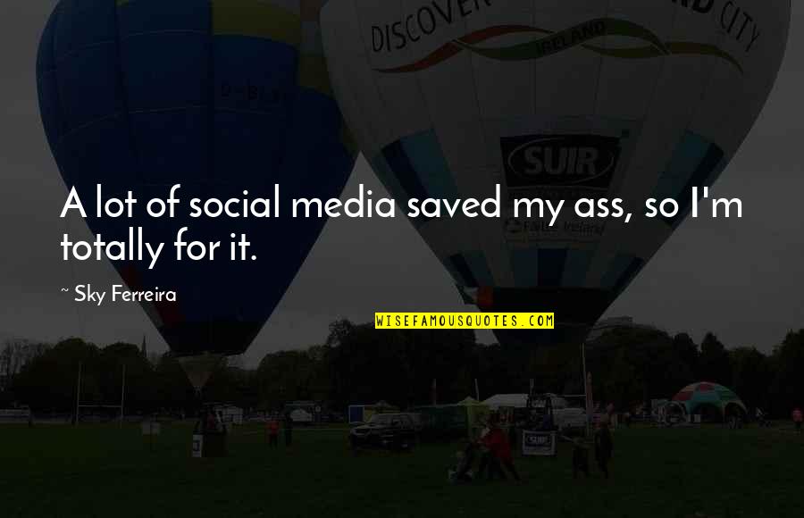 Bringing Me Down Quotes By Sky Ferreira: A lot of social media saved my ass, Bringing Me Down Quotes By Sky Ferreira: A lot of social media saved my ass,