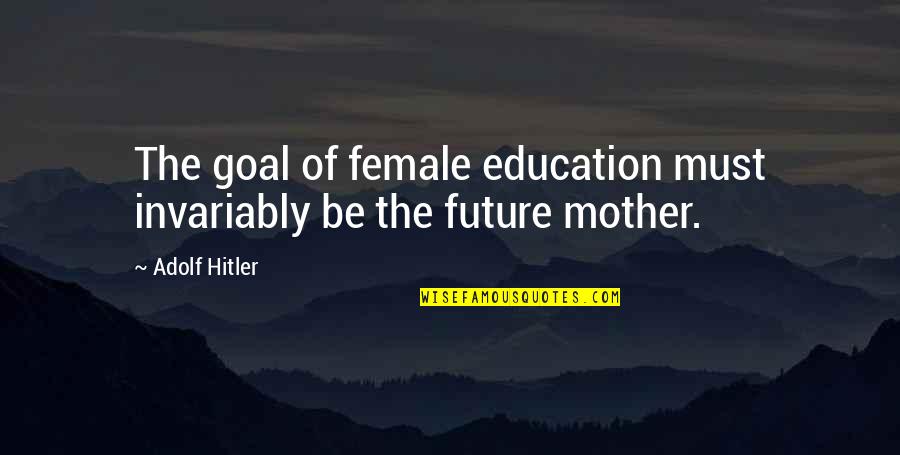 Bringing Others Down Quotes By Adolf Hitler: The goal of female education must invariably be