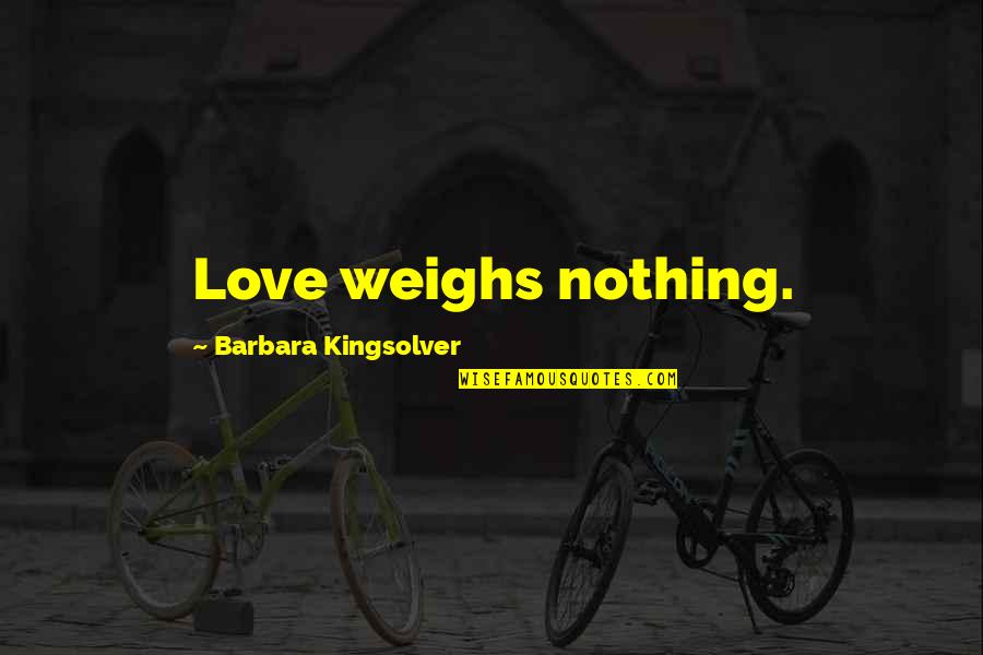 Bringing Others Up Quotes By Barbara Kingsolver: Love weighs nothing.