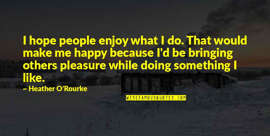 Bringing Others Up Quotes By Heather O'Rourke: I hope people enjoy what I do. That