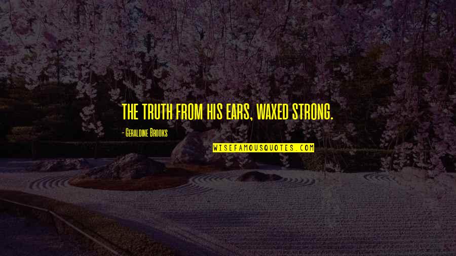 Bringing Out The Best In Others Quotes By Geraldine Brooks: the truth from his ears, waxed strong.