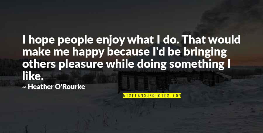 Bringing Out The Best In Others Quotes By Heather O'Rourke: I hope people enjoy what I do. That