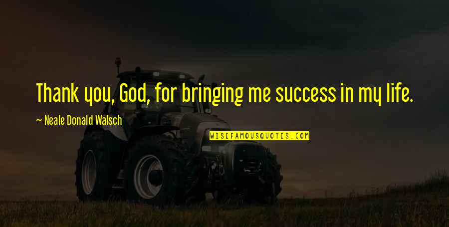 Bringing Out The Best In You Quotes By Neale Donald Walsch: Thank you, God, for bringing me success in