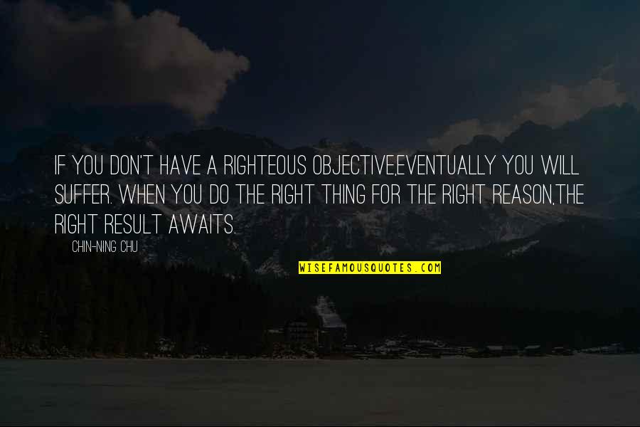 Bringing Peace Quotes By Chin-Ning Chu: If you don't have a righteous objective,eventually you