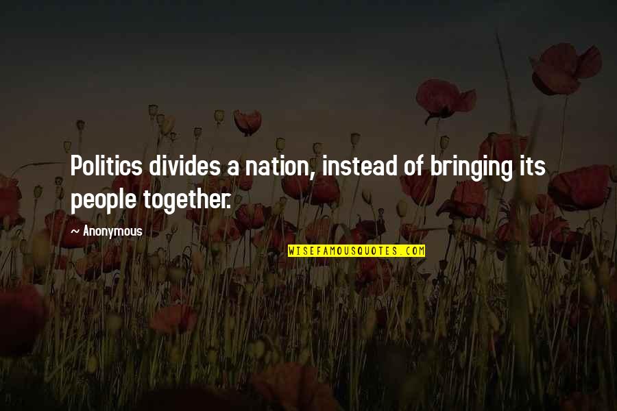 Bringing People Together Quotes By Anonymous: Politics divides a nation, instead of bringing its
