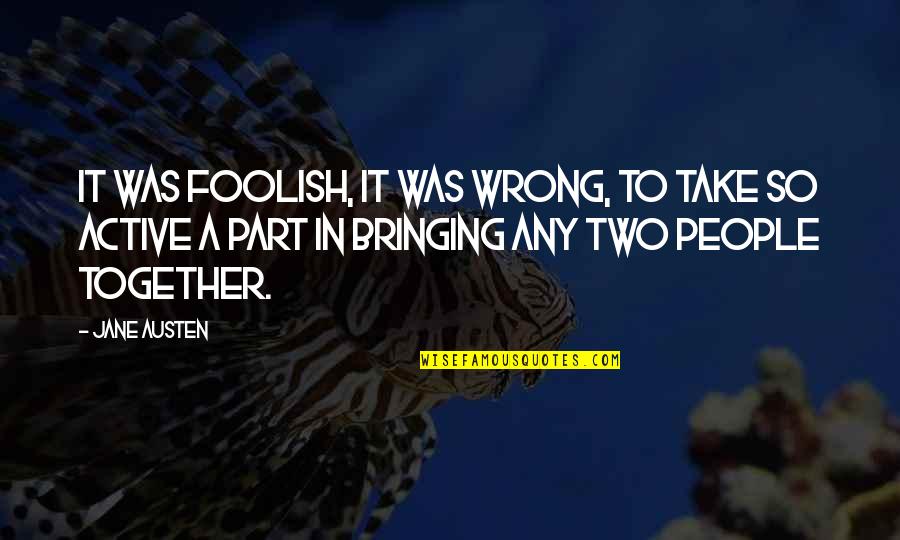 Bringing People Together Quotes By Jane Austen: It was foolish, it was wrong, to take