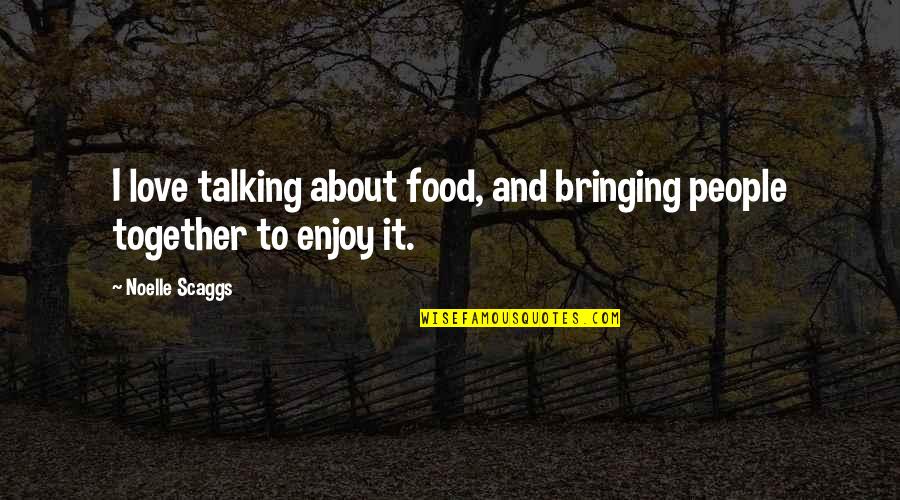 Bringing People Together Quotes By Noelle Scaggs: I love talking about food, and bringing people