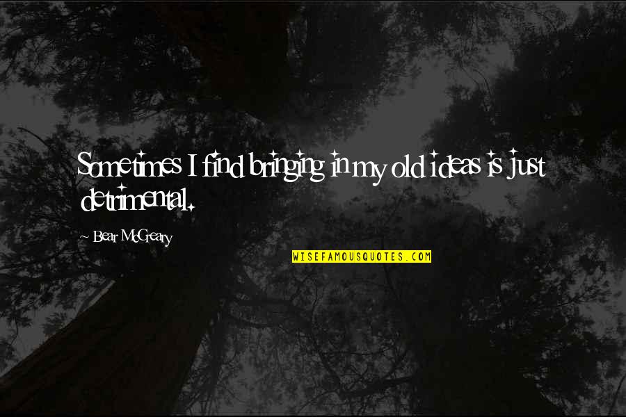 Bringing Quotes By Bear McCreary: Sometimes I find bringing in my old ideas Bringing Quotes By Bear McCreary: Sometimes I find bringing in my old ideas