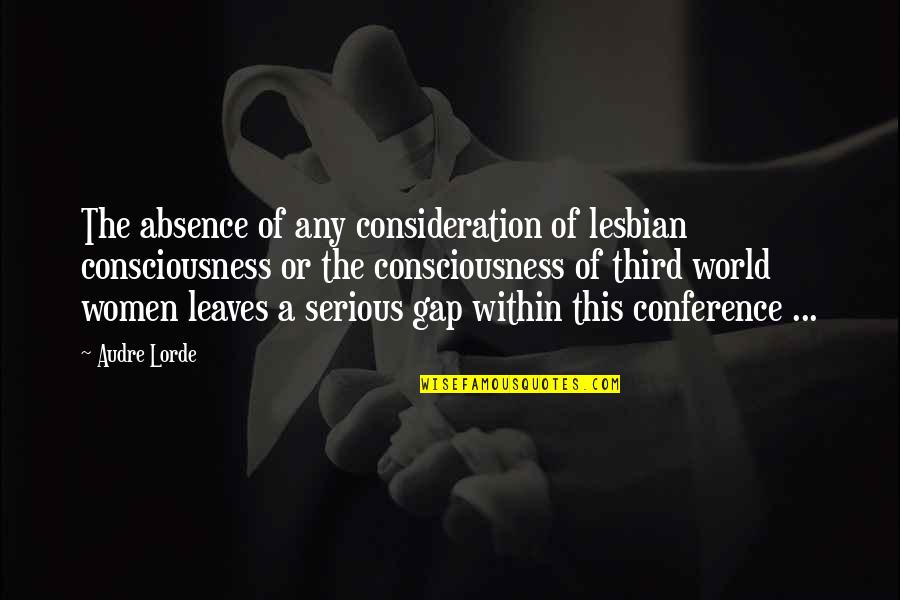 Bringing Someone Else Down Quotes By Audre Lorde: The absence of any consideration of lesbian consciousness