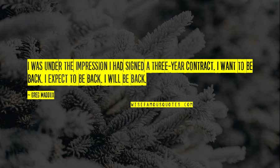 Bringing Things Upon Yourself Quotes By Greg Maddux: I was under the impression I had signed