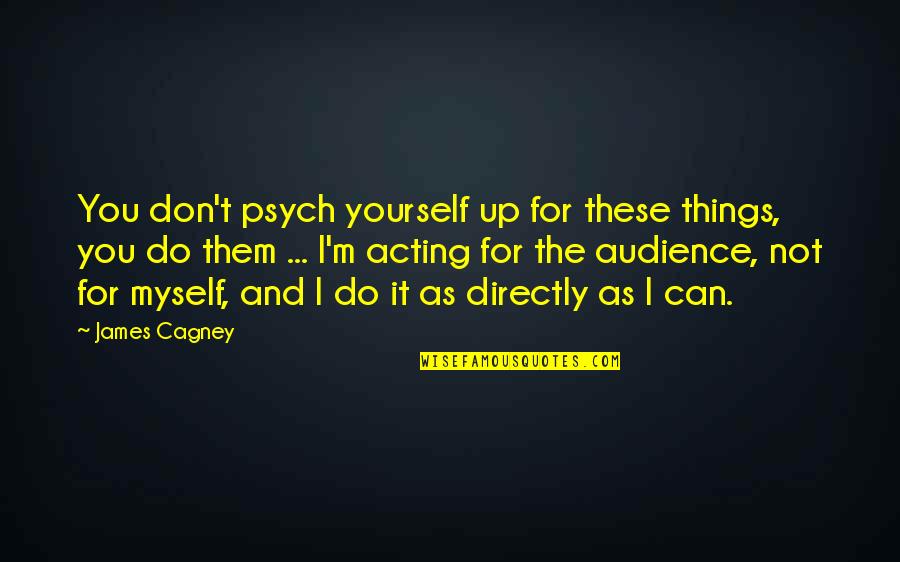 Bringing Things Upon Yourself Quotes By James Cagney: You don't psych yourself up for these things,