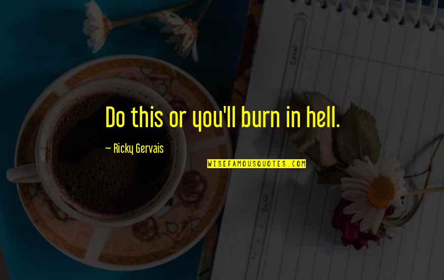 Bringing Things Upon Yourself Quotes By Ricky Gervais: Do this or you'll burn in hell.